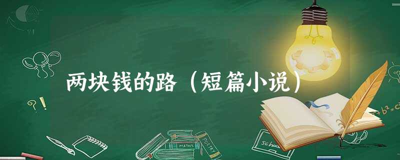 两块钱的路(短篇小说) 两块钱的路(短篇小说)