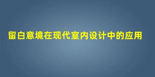 留白意境在现代室内设计中的应用解析 留白意境在现代室内设计中的应用解析