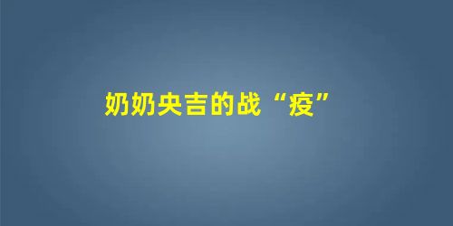 奶奶央吉的战“疫” 奶奶央吉的战“疫”