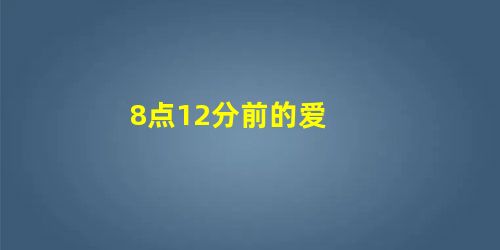 8点12分前的爱 8点12分前的爱