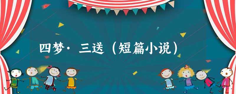 四梦·三送(短篇小说) 四梦·三送(短篇小说)