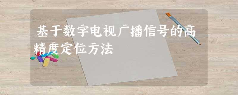 基于数字电视广播信号的高精度定位方法 基于数字电视广播信号的高精度定位方法