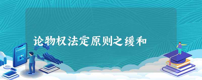 论物权法定原则之缓和 论物权法定原则之缓和
