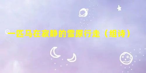 一匹马在寂静的雪原行走(组诗) 一匹马在寂静的雪原行走(组诗)