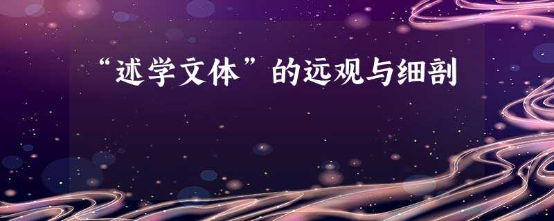 “述学文体”的远观与细剖 “述学文体”的远观与细剖
