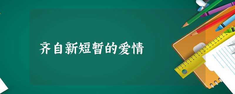 齐自新短暂的爱情 齐自新短暂的爱情