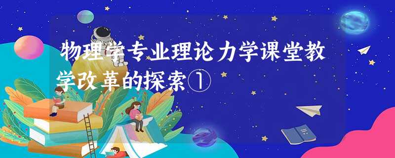 物理学专业理论力学课堂教学改革的探索① 物理学专业理论力学课堂教学改革的探索①