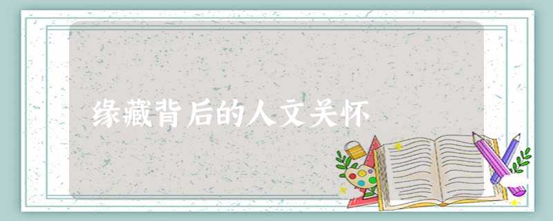 缘藏背后的人文关怀 缘藏背后的人文关怀