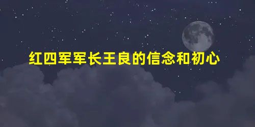 红四军军长王良的信念和初心 红四军军长王良的信念和初心