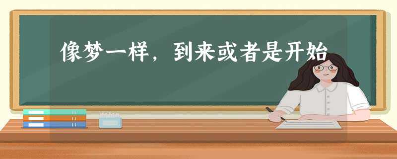 像梦一样,到来或者是开始 像梦一样,到来或者是开始