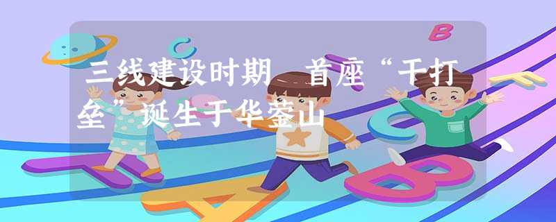 三线建设时期 首座“干打垒”诞生于华蓥山 三线建设时期 首座“干打垒”诞生于华蓥山