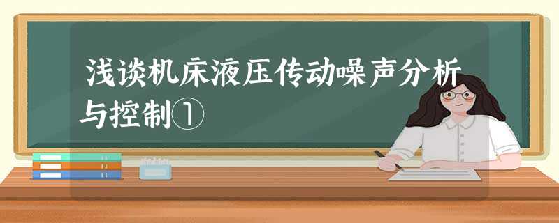 浅谈机床液压传动噪声分析与控制① 浅谈机床液压传动噪声分析与控制①