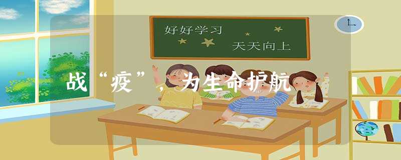 战“疫”,为生命护航 战“疫”,为生命护航