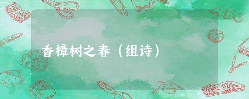 香樟树之春(组诗) 香樟树之春(组诗)