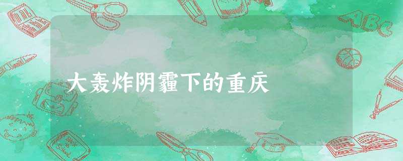 大轰炸阴霾下的重庆 大轰炸阴霾下的重庆