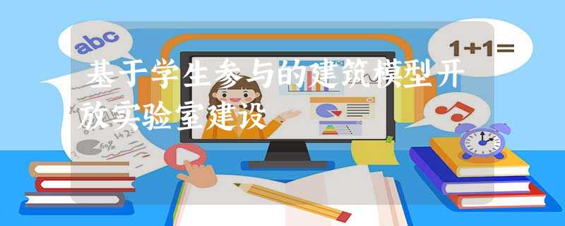 基于学生参与的建筑模型开放实验室建设 基于学生参与的建筑模型开放实验室建设