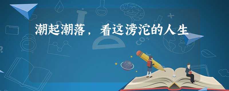 潮起潮落,看这滂沱的人生 潮起潮落,看这滂沱的人生