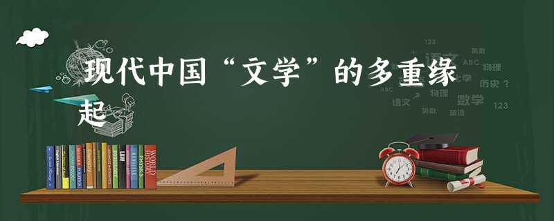 现代中国“文学”的多重缘起 现代中国“文学”的多重缘起