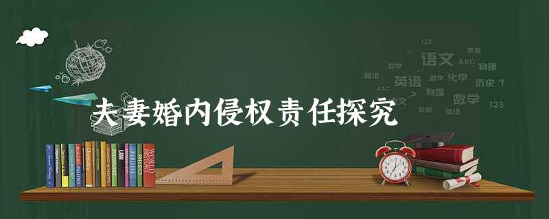 夫妻婚内侵权责任探究 夫妻婚内侵权责任探究