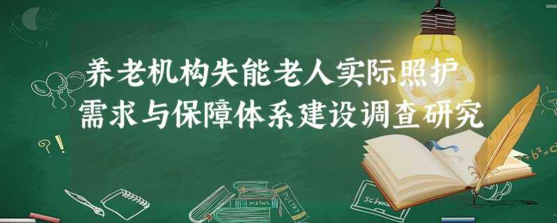 养老机构失能老人实际照护需求与保障体系建设调查研究 养老机构失能老人实际照护需求与保障体系建设调查研究