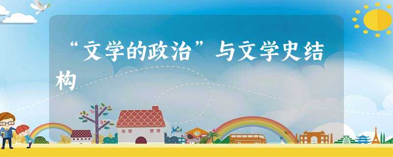 “文学的政治”与文学史结构 “文学的政治”与文学史结构