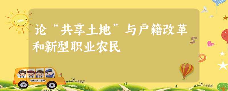 论“共享土地”与户籍改革和新型职业农民 论“共享土地”与户籍改革和新型职业农民