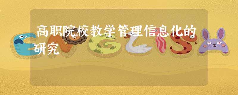 高职院校教学管理信息化的研究 高职院校教学管理信息化的研究