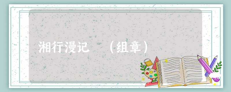 湘行漫记 (组章) 湘行漫记 (组章)