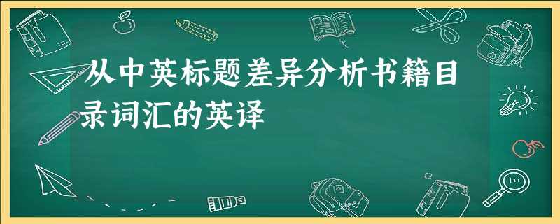 从中英标题差异分析书籍目录词汇的英译 从中英标题差异分析书籍目录词汇的英译
