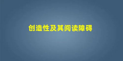 创造性及其阅读障碍 创造性及其阅读障碍