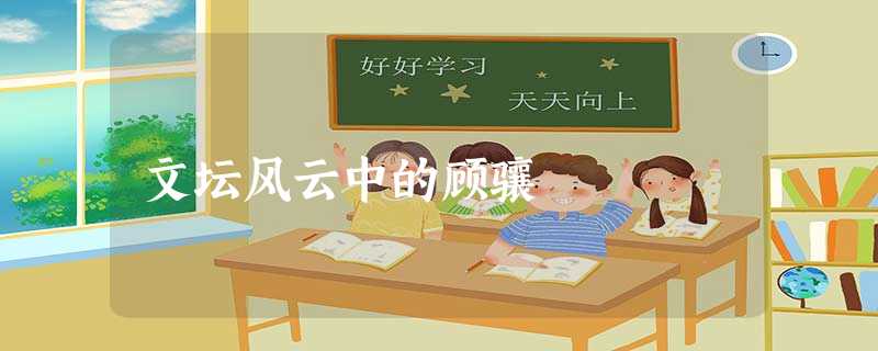 文坛风云中的顾骧 文坛风云中的顾骧
