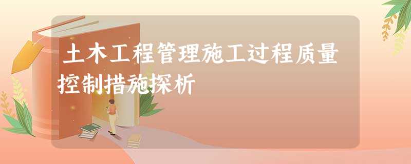 土木工程管理施工过程质量控制措施探析 土木工程管理施工过程质量控制措施探析