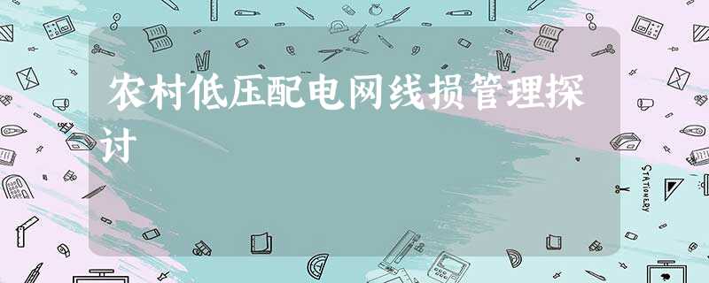 农村低压配电网线损管理探讨 农村低压配电网线损管理探讨