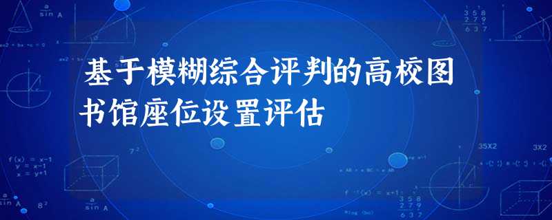 基于模糊综合评判的高校图书馆座位设置评估 基于模糊综合评判的高校图书馆座位设置评估