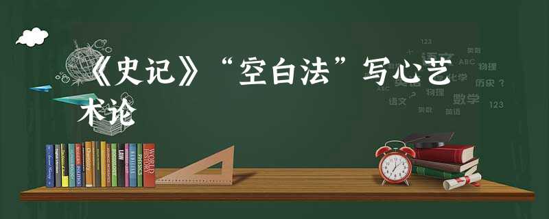 《史记》“空白法”写心艺术论 《史记》“空白法”写心艺术论