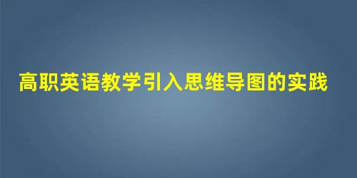 高职英语教学引入思维导图的实践探索 高职英语教学引入思维导图的实践探索