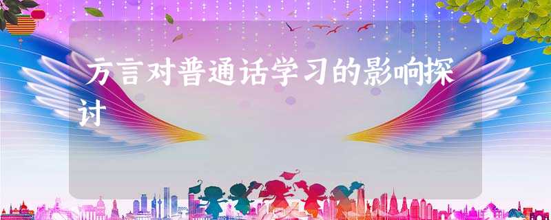方言对普通话学习的影响探讨 方言对普通话学习的影响探讨