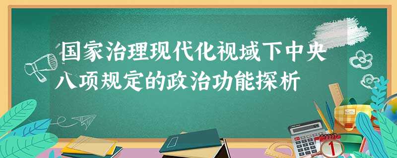 国家治理现代化视域下中央八项规定的政治功能探析 国家治理现代化视域下中央八项规定的政治功能探析