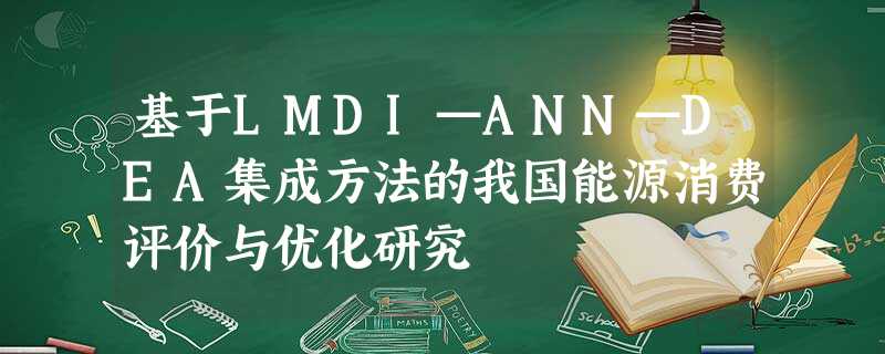 基于LMDI—ANN—DEA集成方法的我国能源消费评价与优化研究 基于LMDI—ANN—DEA集成方法的我国能源消费评价与优化研究