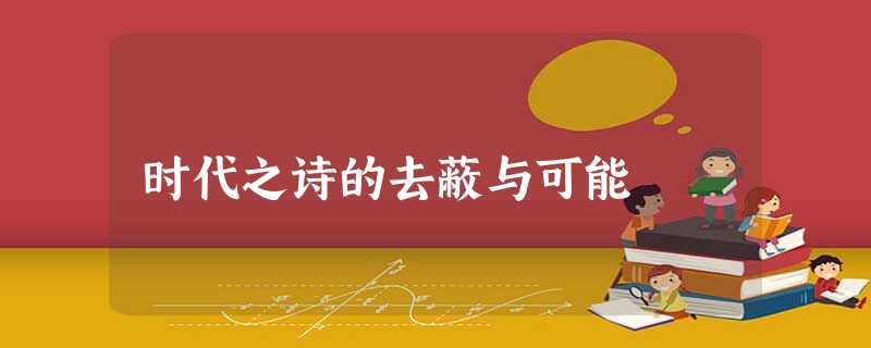 时代之诗的去蔽与可能 时代之诗的去蔽与可能