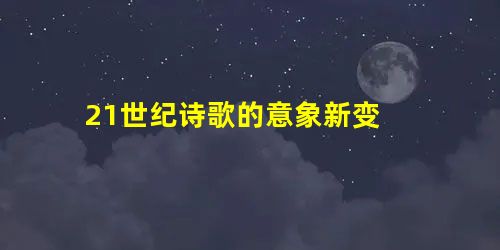 21世纪诗歌的意象新变 21世纪诗歌的意象新变