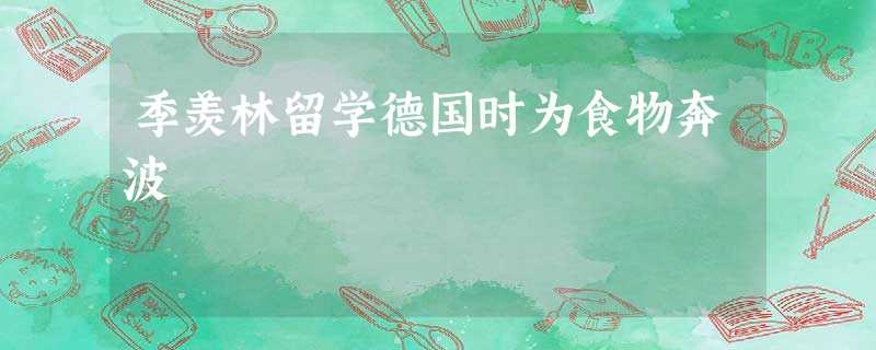 季羡林留学德国时为食物奔波 季羡林留学德国时为食物奔波