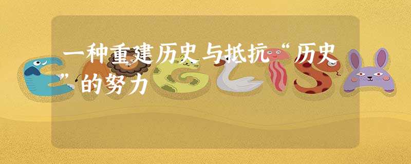 一种重建历史与抵抗“历史”的努力 一种重建历史与抵抗“历史”的努力