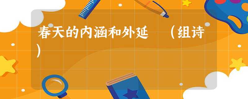 春天的内涵和外延 (组诗) 春天的内涵和外延 (组诗)