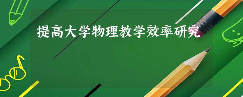 提高大学物理教学效率研究 提高大学物理教学效率研究