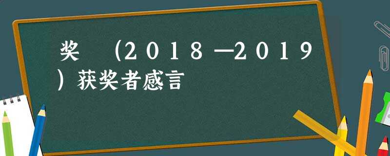 奖 (2018—2019)获奖者感言 奖 (2018—2019)获奖者感言
