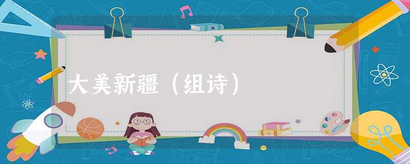 大美新疆(组诗) 大美新疆(组诗)
