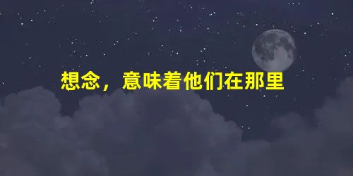 想念,意味着他们在那里 想念,意味着他们在那里