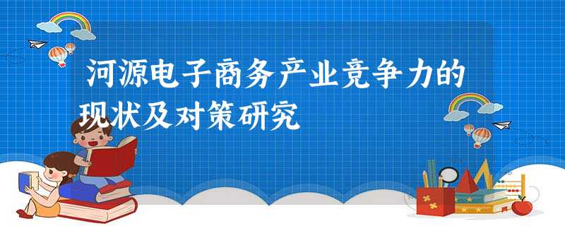 河源电子商务产业竞争力的现状及对策研究 河源电子商务产业竞争力的现状及对策研究