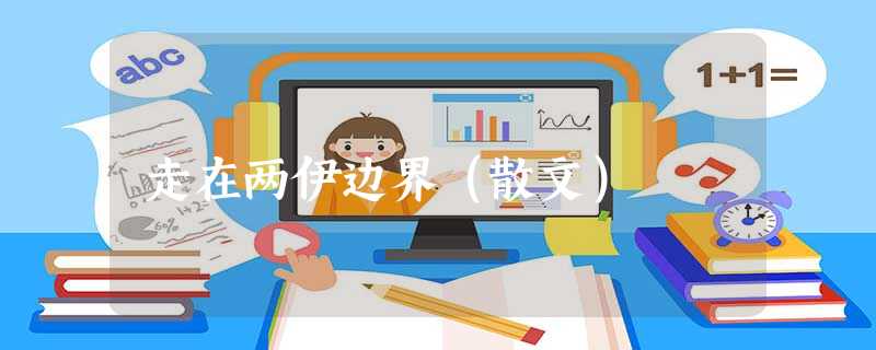 走在两伊边界(散文) 走在两伊边界(散文)